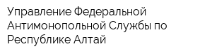 Управление Федеральной Антимонопольной Службы по Республике Алтай