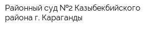 Районный суд  2 Казыбекбийского района г Караганды