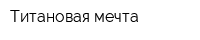 Титановая мечта