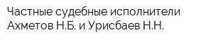 Частные судебные исполнители Ахметов НБ и Урисбаев НН