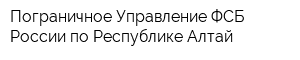 Пограничное Управление ФСБ России по Республике Алтай