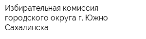 Избирательная комиссия городского округа г Южно-Сахалинска