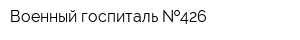 Военный госпиталь  426