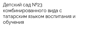 Детский сад  23 комбинированного вида с татарским языком воспитания и обучения