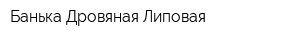 Банька Дровяная Липовая