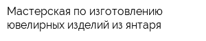 Мастерская по изготовлению ювелирных изделий из янтаря