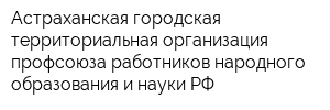 Астраханская городская территориальная организация профсоюза работников народного образования и науки РФ