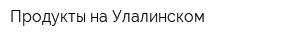 Продукты на Улалинском