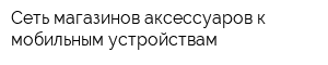 Сеть магазинов аксессуаров к мобильным устройствам