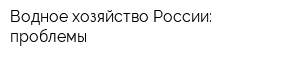 Водное хозяйство России: проблемы
