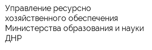 Управление ресурсно-хозяйственного обеспечения Министерства образования и науки ДНР