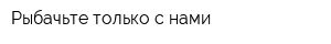 Рыбачьте только с нами