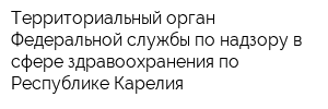 Территориальный орган Федеральной службы по надзору в сфере здравоохранения по Республике Карелия