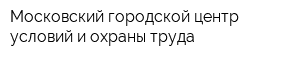 Московский городской центр условий и охраны труда