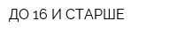 ДО 16 И СТАРШЕ