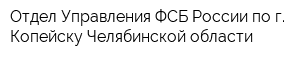 Отдел Управления ФСБ России по г Копейску Челябинской области