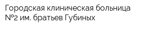 Городская клиническая больница  2 им братьев Губиных