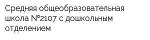 Средняя общеобразовательная школа  2107 с дошкольным отделением