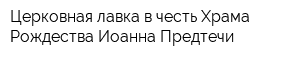Церковная лавка в честь Храма Рождества Иоанна Предтечи