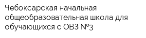 Чебоксарская начальная общеобразовательная школа для обучающихся с ОВЗ  3