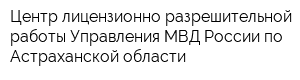 Центр лицензионно-разрешительной работы Управления МВД России по Астраханской области