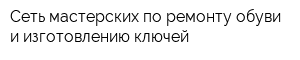 Сеть мастерских по ремонту обуви и изготовлению ключей