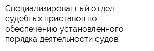 Специализированный отдел судебных приставов по обеспечению установленного порядка деятельности судов