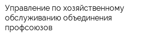 Управление по хозяйственному обслуживанию объединения профсоюзов