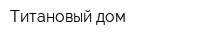 Титановый дом