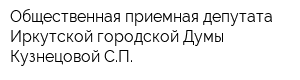 Общественная приемная депутата Иркутской городской Думы Кузнецовой СП