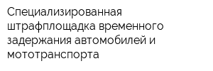 Специализированная штрафплощадка временного задержания автомобилей и мототранспорта