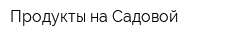 Продукты на Садовой