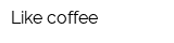 Like coffee