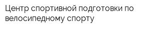 Центр спортивной подготовки по велосипедному спорту