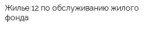 Жилье-12 по обслуживанию жилого фонда