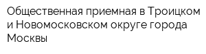 Общественная приемная в Троицком и Новомосковском округе города Москвы