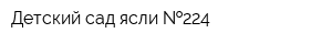 Детский сад-ясли  224