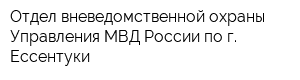 Отдел вневедомственной охраны Управления МВД России по г Ессентуки