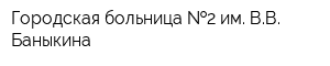 Городская больница  2 им ВВ Баныкина