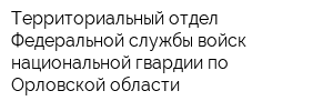 Территориальный отдел Федеральной службы войск национальной гвардии по Орловской области