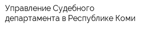 Управление Судебного департамента в Республике Коми