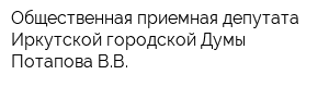 Общественная приемная депутата Иркутской городской Думы Потапова ВВ