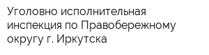 Уголовно-исполнительная инспекция по Правобережному округу г Иркутска