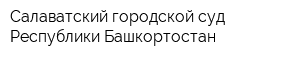 Салаватский городской суд Республики Башкортостан