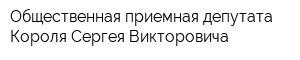 Общественная приемная депутата Короля Сергея Викторовича