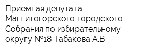 Приемная депутата Магнитогорского городского Собрания по избирательному округу  18 Табакова АВ