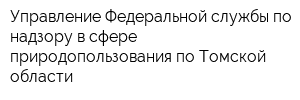 Управление Федеральной службы по надзору в сфере природопользования по Томской области