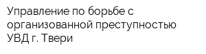 Управление по борьбе с организованной преступностью УВД г Твери