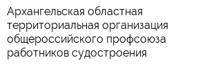 Архангельская областная территориальная организация общероссийского профсоюза работников судостроения
