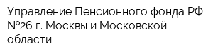 Управление Пенсионного фонда РФ  26 г Москвы и Московской области